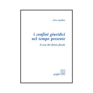 I Confini Giuridici Nel Tempo Presente. Il Caso Del Diritto Fiscale  - Cipollina Silvia - Giuffre' - 9788814104206