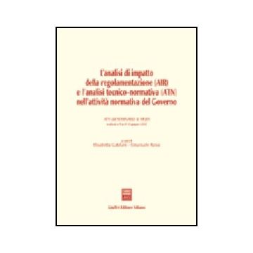 Air Analisi Di Impatto Della Regolamentazione  E L'analisi Tecnico-normativa  (atn) Nell'attivita' Normativa Del Governo. Atti Del Seminario (pisa, 10 Giugno 2002) - Catelani E. ; Rossi E.  - Giuffre' - 9788814104657