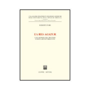 Ea Res Agatur. I Due Modelli Del Processo Formulare Repubblicano - Fiori Roberto - Giuffre' - 9788814105197