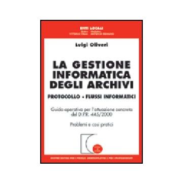 Gestione Informatica Degli Archivi. Protocollo. Flussi Informatici. Guida  Operativa Per L'attuazione Concreta Del D.p.r. 445/2000. Problemi E Casi Pratici - Oliveri Luigi - Giuffre' - 9788814106354