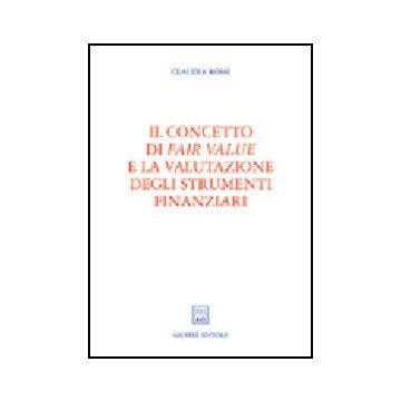 Il Concetto Di Fair Value E La Valutazione Degli Strumenti Finanziari  - Rossi Claudia - Giuffre' - 9788814106866