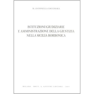 Istituzioni Giudiziarie E Amministrazione Della Giustizia Nella Sicilia  Borbonica - Cocchiara M. Antonella - Giuffre' - 9788814110917