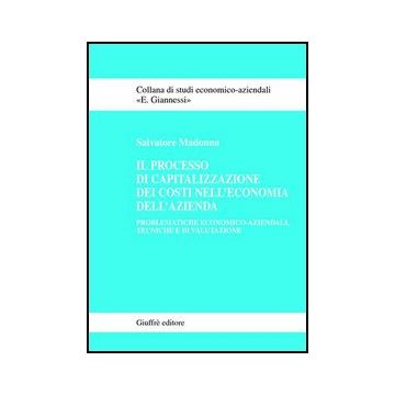 Processo Di Capitalizzazione Dei Costi Nell'economia Dell'azienda. Problematiche Economico-aziendali, Tecniche E Di Valutazione - Madonna Salvatore - Giuffre' - 9788814111037