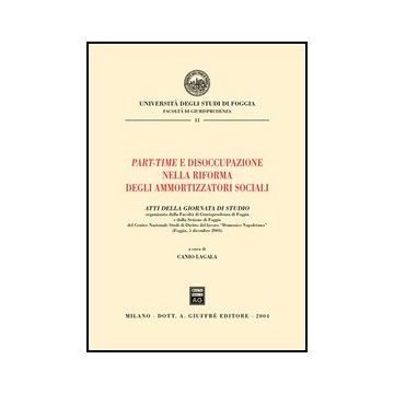 Part-time E Disoccupazione Nella Riforma Degli Ammortizzatori Sociali. Atti  Della Giornata Di Studio (foggia, 5 Dicembre 2003) - Lagala C.  - Giuffre' - 9788814111143