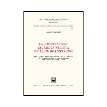 La Comparazione Giuridica Nell'eta' Della Globalizzazione. Riflessioni  Metodologiche Dati Empirici Sulla Circolazione Del Modello Nordamericano  - Musy Alberto M. - Giuffre' - 9788814111167