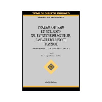 Processo, Arbitrato E Conciliazione Nelle Controversie Societarie, Bancarie E Del Mercato Finanziario. Commento Al D.lgs. 17 Gennaio 2003 N. 5 - Alpa G. ; Galletto T.  - Giuffre' - 9788814112218