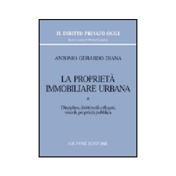 La Proprieta' Immobiliare Urbana  Disciplina, Diritti Reali Collegati, Vincoli, Proprieta' Pubblica - Diana Antonio G. - Giuffre' - 9788814112386