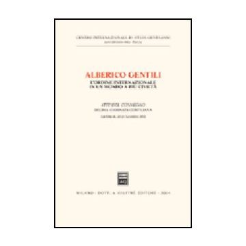Alberico Gentili: L'ordine Internazionale In Un Mondo A Piu' Civilta'. Atti  Della 10ª Giornata Gentiliana (san Ginesio, 20-21 Settembre 2002) -  - Giuffre' - 9788814112508