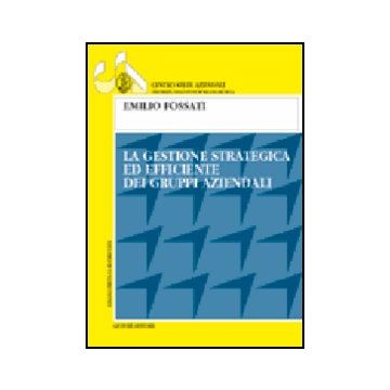 La Gestione Strategica Ed Efficiente Dei Gruppi Aziendali  - Fossati Emilio - Giuffre' - 9788814113178