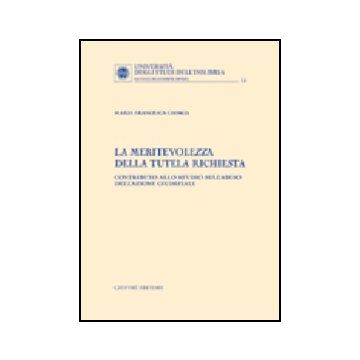 La Meritevolezza Della Tutela Richiesta. Contributo Allo Studio Sull'abuso  Dell'azione Giudiziale  - Ghirga M. Francesca - Giuffre' - 9788814113437