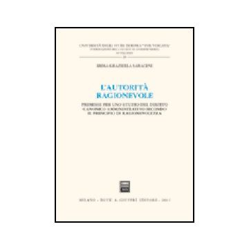 L' Autorita' Ragionevole. Premesse Per Uno Studio Del Diritto Canonico  Amministrativo Secondo Il Principio Di Ragionevolezza  - Saraceni Emma G. - Giuffre' - 9788814114915