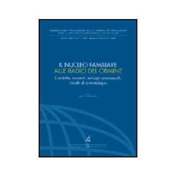 Nucleo Familiare Alle Radici Del Crimine. Condotte, Movimenti, Sviluppi  Processuali, Risvolti Di Criminologia. Atti Del Convegno (nicosia, 10-12 Ottobre 2003) -  - Giuffre' - 9788814115783
