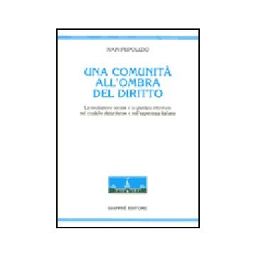 Comunita' All'ombra Del Diritto. La Mediazione Sociale E La Giustizia Informale  Nel Modello Statunitense E Nell'esperienza Italiana - Pupolizio Ivan - Giuffre' - 9788814116834