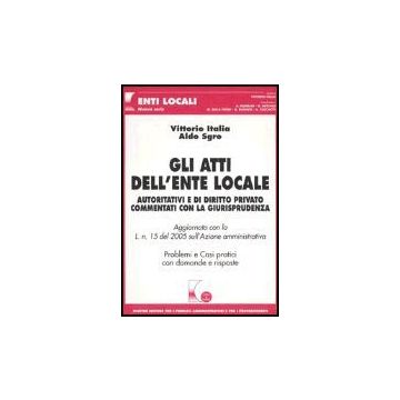 Gli Atti Dell'ente Locale. Autoritativi E Di Diritto Privato Commentati Con La  Giurisprudenza. Problemi E Casi Pratici Con Domande E Risposte  - Italia Vittorio; Sgro Aldo - Giuffre' - 9788814117459
