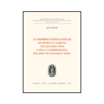 Il Commercio Internazionale Dei Prodotti Agricoli Nell'accordo Wto E Nella  Giurisprudenza Del Dispute Settlement Body  - Peroni Giulio - Giuffre' - 9788814117480