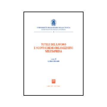 Tutele Del Lavoro E Nuovi Schemi Organizzativi Nell'impresa. Atti Del Convegno  (viterbo, 17 Ottobre 2003) - Ficari L.  - Giuffre' - 9788814117626