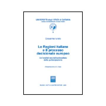 Le Regioni Italiane E Il Processo Decisionale Europeo. Un'analisi Neo-istituzionali Neo-istituzionalista Della Partecipazione  - Iurato Giovanna - Giuffre' - 9788814117893
