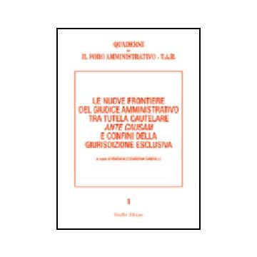 Nuove Frontiere Del Giudice Amministrativo Tra Tutela Cautelare Ante Causam E Confini Della Giurisdizione Esclusiva - Sandulli M. A.  - Giuffre' - 9788814118814