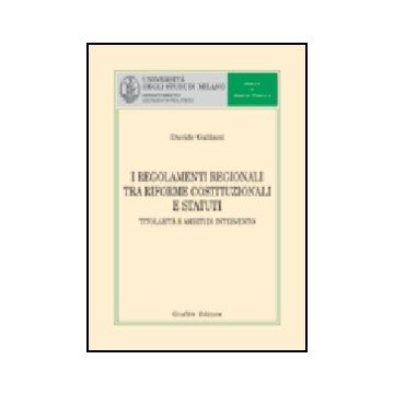 I Regolamenti Regionali Tra Riforme Costituzionali E Statuti. Titolarita' E Ambiti Di Intervento  - Galliani Davide - Giuffre' - 9788814118838