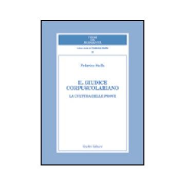 Il Giudice Corpuscolariano. La Cultura Delle Prove  - Stella Federico - Giuffre' - 9788814119057