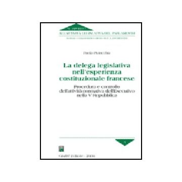Delega Legislativa Nell'esperienza Costituzionale Francese. Procedura E  Controllo Dell'attivita' Normativa Dell'esecutivo Nella V Repubblica - Piciacchia Paola - Giuffre' - 9788814119941