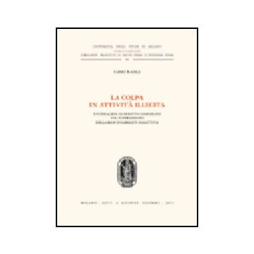 La Colpa In Attivita' Illecita. Un'indagine Di Diritto Comparato Sul Superamento  Della Responsabilita' Oggettiva  - Basile Fabio - Giuffre' - 9788814120282
