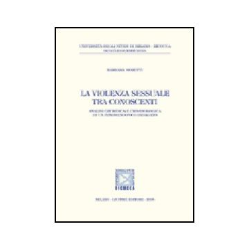 La Violenza Sessuale Tra Conoscenti. Analisi Giuridica E Criminologica Di Un  Fenomeno Poco Indagato  - Moretti Barbara - Giuffre' - 9788814122637