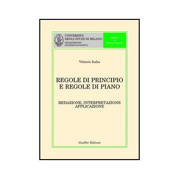 Regole Di Principio E Regole Di Piano. Redazione, Interpretazione, Applicazione - Italia Vittorio - Giuffre' - 9788814122705