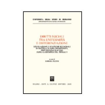 Diritti Sociali Tra Uniformita' E Differenziazione. Legislazione E Politiche  Regionali In Materia Di Pari Opportunita, Previdenza E Lavoro Dopo La Riforma Del Titolo - Pezzini B.  - Giuffre' - 9788814122767