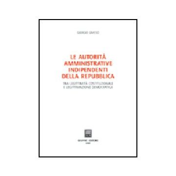 Autorita' Amministrative Indipendenti Della Repubblica. Tra Legittimita'  Costituzionale E Legittimazione Democratica - Grasso Giorgio - Giuffre' - 9788814123122