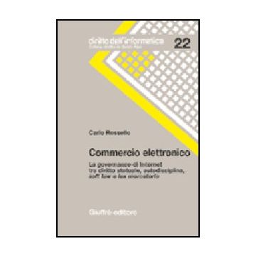Commercio Elettronico. La Governance Di Internet Tra Diritto Statuale,  Autodisciplina, Soft Law E Lex Mercatoria - Rossello Carlo - Giuffre' - 9788814123221
