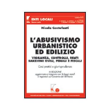 L' Abusivismo Urbanistico Ed Edilizio. Vigilanza, Controlli, Reati, Sanzioni Civili Penali E Fiscali. Casi Pratici E Giurisprudenza  - Centofanti Nicola - Giuffre' - 9788814124105