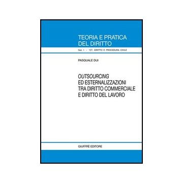 Outsourcing Ed Esternalizzazioni Tra Diritto Commerciale E Diritto Del Lavoro - Dui Pasquale - Giuffre' - 9788814126796