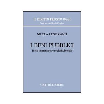 I Beni Pubblici. Tutela Amministrativa E Giurisdizionale  - Centofanti Nicola - Giuffre' - 9788814127083