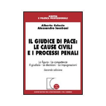 Il Giudice Di Pace: Le Cause Civili E I Processi Penali. La Figura, Le Competenze,  Il Giudizio, Le Decisioni, Le Impugnazioni  - Celeste Alberto; Iacoboni Alessandro - Giuffre' - 9788814127694