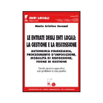 Le Entrate Degli Enti Locali: La Gestione E La Riscossione. Autonomia Finanziaria,  Procedimento D'imposizione, Modalita' Di Riscossione, Forme Di Gestione  - Saccani M. Cristina - Giuffre' - 9788814129643