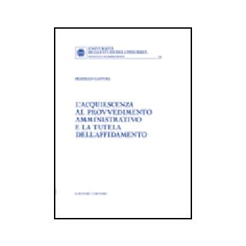 L' Acquiescenza Al Provvedimento Amministrativo E La Tutela Dell'affidamento  - Gaffuri Federico - Giuffre' - 9788814130168