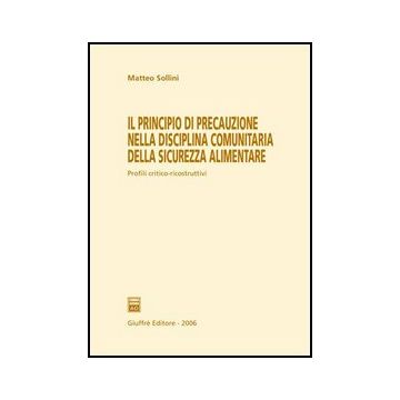 Il Principio Di Precauzione Nella Disciplina Comunitaria Della Sicurezza Alimentare  - Sollini Matteo - Giuffre' - 9788814132063