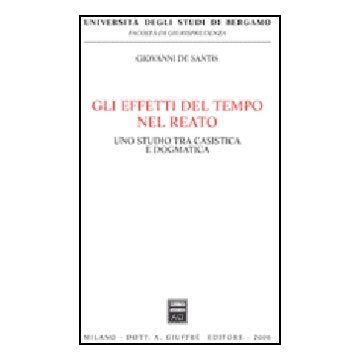 Gli Effetti Del Tempo Nel Reato. Uno Studio Tra Casistica E Dogmatica  - De Santis Giovanni - Giuffre' - 9788814132452
