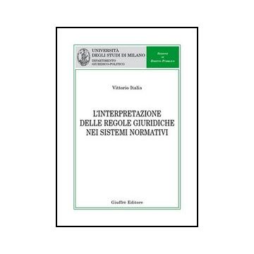 L' Interpretazione Delle Regole Giuridiche Nei Sistemi Normativi  - Italia Vittorio - Giuffre' - 9788814133565