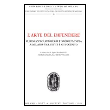 L' Arte Del Difendere. Allegazioni Avvocati E Storie Di Vita A Milano Tra Sette E  Ottocento  - Di Renzo Villata M. G.  - Giuffre' - 9788814133701