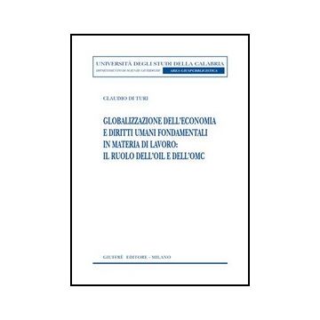 Globalizzazione Dell'economia E Diritti Umani Fondamentali In Materia Di Lavoro: Il Ruolo Dell'oil E Dell'omc - Di Turi Claudio - Giuffre' - 9788814133855