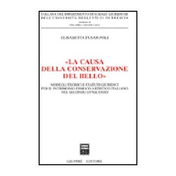 «la Causa Della Conservazione Del Bello». Modelli Teorici E Statuti Giuridici  Il Patrimonio Storico-artistico Italiano Nel Secondo Ottocento - Fusar Poli Elisabetta - Giuffre' - 9788814133954