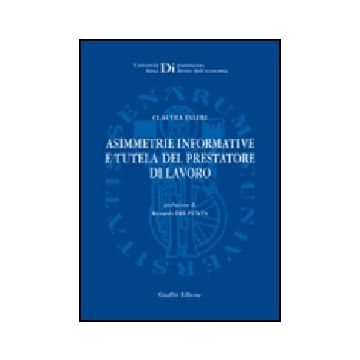 Asimmetrie Informative E Tutela Del Prestatore Di Lavoro - Faleri Claudia - Giuffre' - 9788814134678