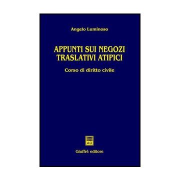 Appunti Sui Negozi Traslativi Atipici. Corso Di Diritto Civile - Luminoso Angelo - Giuffre' - 9788814135262