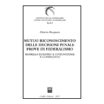 Mutuo Riconoscimento Delle Decisioni Penali: Prove Di Federalismo. Modello  Europeo E Statunitense A Confronto - Pasquero Alberto - Giuffre' - 9788814135385