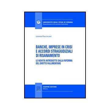 Banche, Imprese In Crisi E Accordi Stragiudiziali Di Risanamento. Le Novita'  Introdotte Dalla Riforma Del Diritto Fallimentare - Faccincani Lorenzo - Giuffre' - 9788814135675
