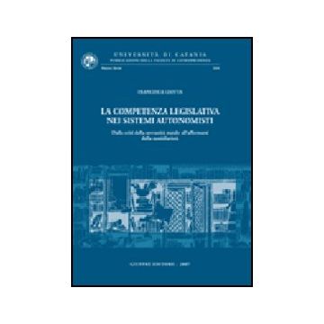 La Competenza Legislativa Nei Sistemi Autonomisti. Dalla Crisi Della Sovranita'  Statale All'affermarsi Della Sussidiarieta'  - Leotta Francesca - Giuffre' - 9788814136115