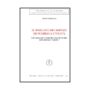 Il Mercato Dei Servizi Di Pubblica Utilita'. Un'analisi A Partire Dal Settore Dei  Servizi «a Rete»  - Torricelli Simone - Giuffre' - 9788814136252