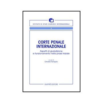 Corte Penale Internazionale. Aspetti Di Giurisdizione E Funzionamento Nella  Prassi Iniziale - Ferrajolo O.  - Giuffre' - 9788814136702